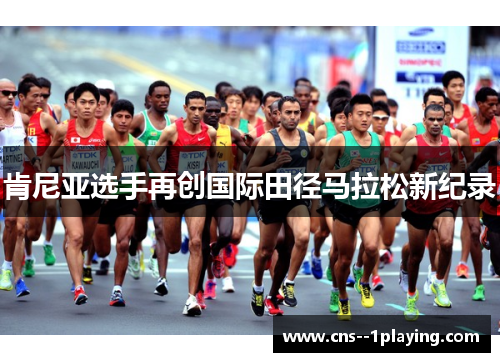 肯尼亚选手再创国际田径马拉松新纪录