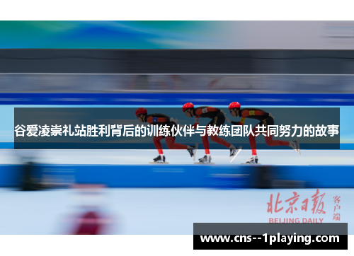 谷爱凌崇礼站胜利背后的训练伙伴与教练团队共同努力的故事