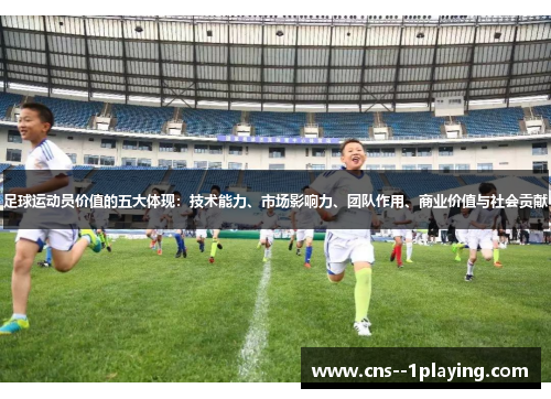 足球运动员价值的五大体现：技术能力、市场影响力、团队作用、商业价值与社会贡献