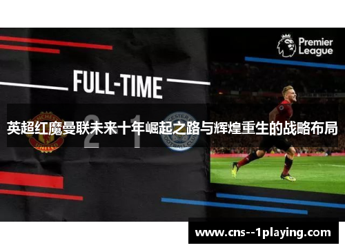 英超红魔曼联未来十年崛起之路与辉煌重生的战略布局