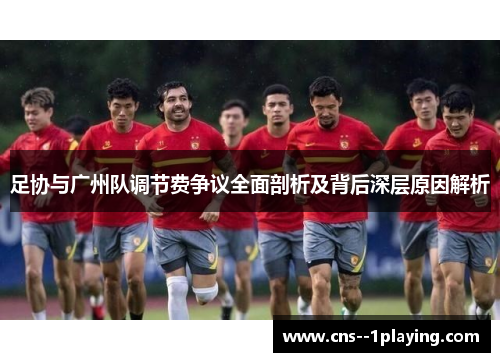 足协与广州队调节费争议全面剖析及背后深层原因解析