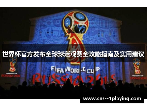 世界杯官方发布全球球迷观赛全攻略指南及实用建议