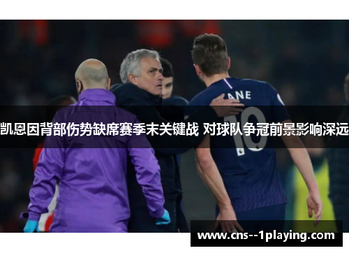 凯恩因背部伤势缺席赛季末关键战 对球队争冠前景影响深远