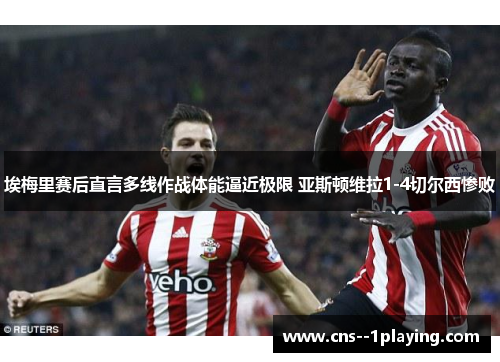 埃梅里赛后直言多线作战体能逼近极限 亚斯顿维拉1-4切尔西惨败