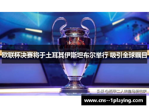 欧联杯决赛将于土耳其伊斯坦布尔举行 吸引全球瞩目