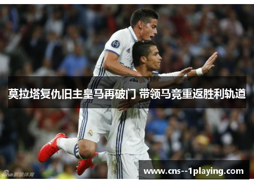 莫拉塔复仇旧主皇马再破门 带领马竞重返胜利轨道