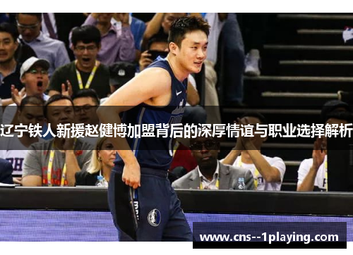 辽宁铁人新援赵健博加盟背后的深厚情谊与职业选择解析