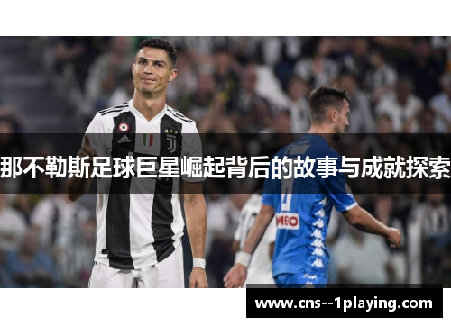 那不勒斯足球巨星崛起背后的故事与成就探索