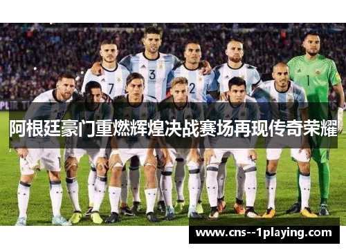 阿根廷豪门重燃辉煌决战赛场再现传奇荣耀