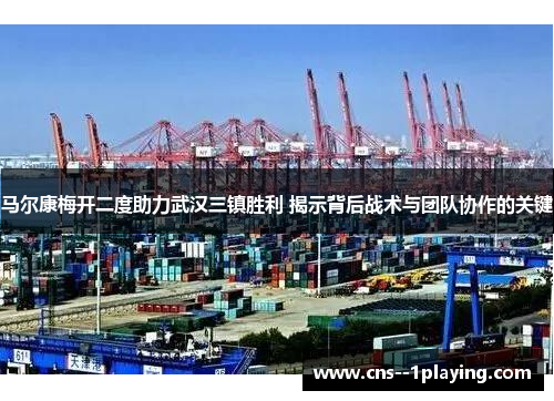 马尔康梅开二度助力武汉三镇胜利 揭示背后战术与团队协作的关键