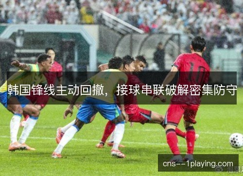 韩国锋线主动回撤，接球串联破解密集防守