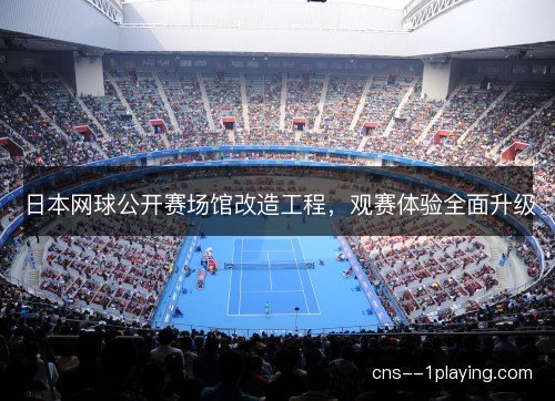 日本网球公开赛场馆改造工程，观赛体验全面升级