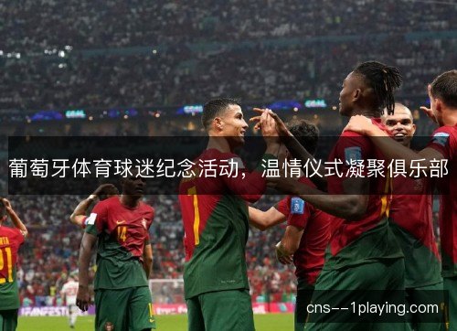 葡萄牙体育球迷纪念活动，温情仪式凝聚俱乐部